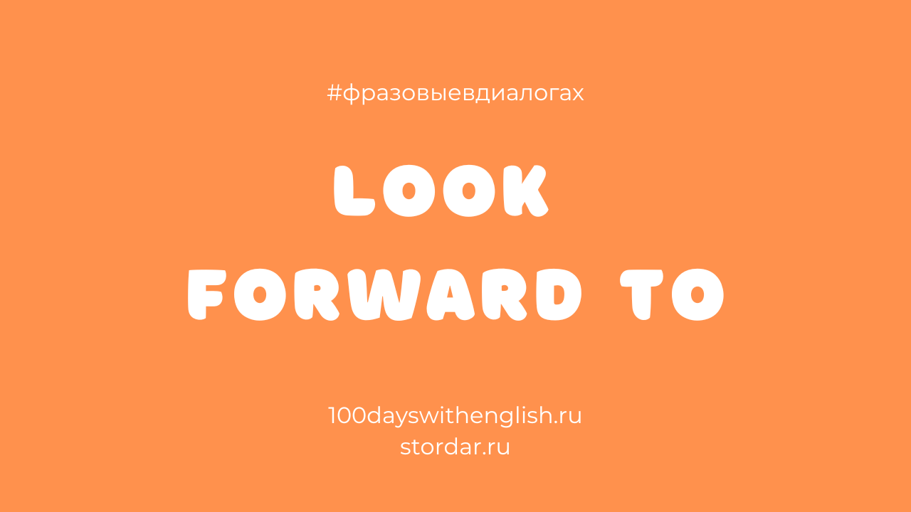 LOOK FORWARD TO - Фразовые в диалогах
